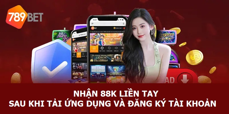 Nhận 88K liền tay sau khi tải ứng dụng và đăng ký tài khoản